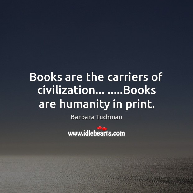 Books are the carriers of civilization… …..Books are humanity in print. Image