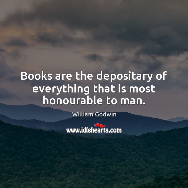 Books are the depositary of everything that is most honourable to man. William Godwin Picture Quote