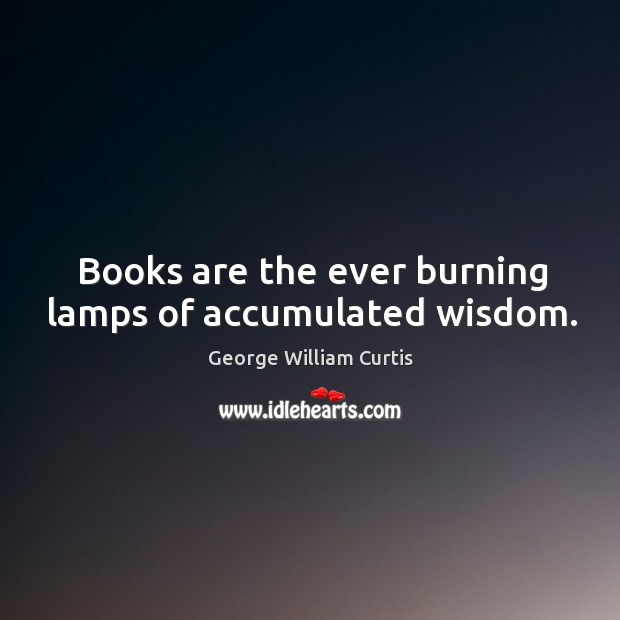 Books are the ever burning lamps of accumulated wisdom. George William Curtis Picture Quote