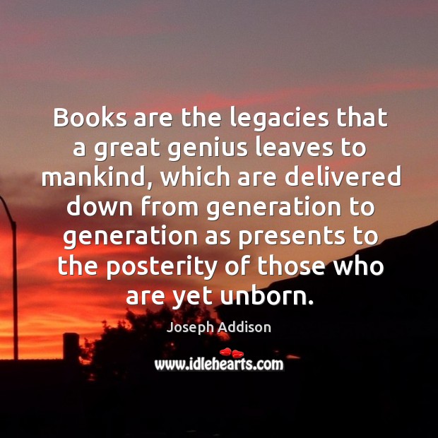 Books are the legacies that a great genius leaves to mankind, which are delivered down Joseph Addison Picture Quote