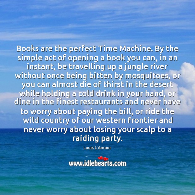 Books are the perfect Time Machine. By the simple act of opening Louis L’Amour Picture Quote