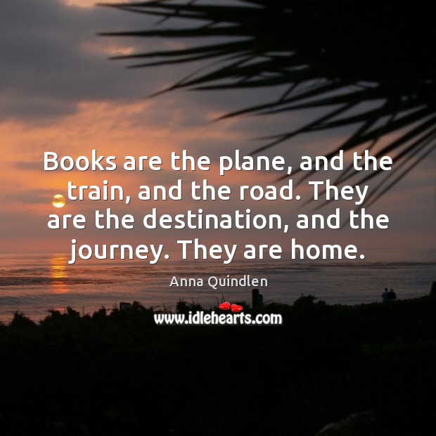 Books are the plane, and the train, and the road. They are Anna Quindlen Picture Quote