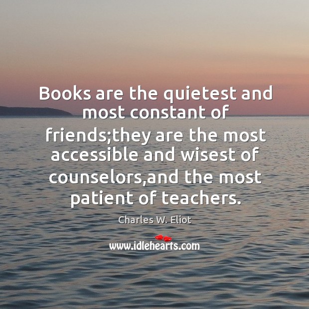 Books are the quietest and most constant of friends; Charles W. Eliot Picture Quote