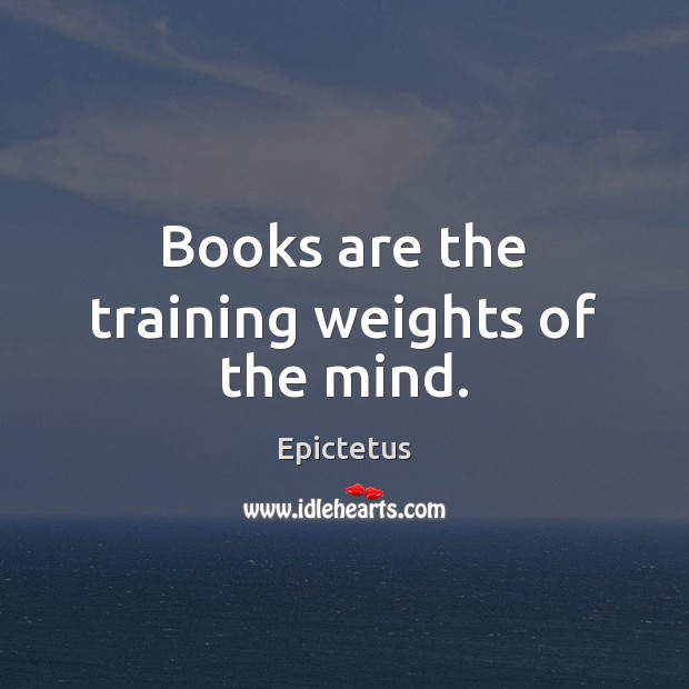 Books are the training weights of the mind. Epictetus Picture Quote