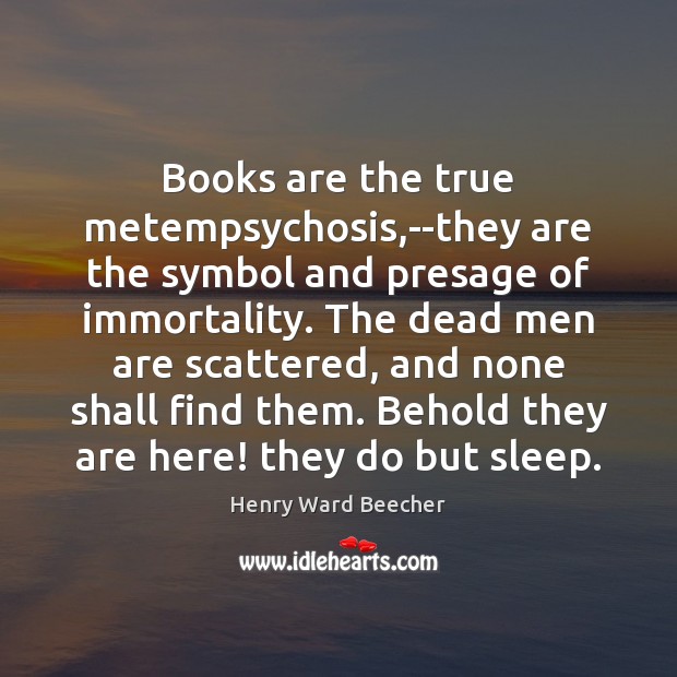 Books are the true metempsychosis,–they are the symbol and presage of Books Quotes Image