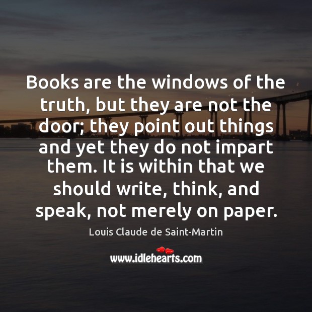 Books are the windows of the truth, but they are not the Louis Claude de Saint-Martin Picture Quote