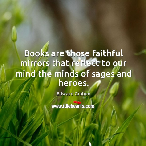Books are those faithful mirrors that reflect to our mind the minds of sages and heroes. Image