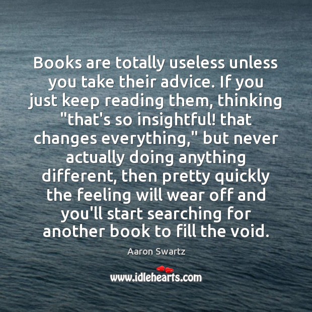 Books are totally useless unless you take their advice. If you just Aaron Swartz Picture Quote
