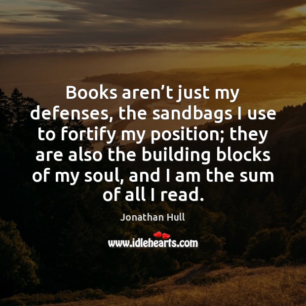 Books aren’t just my defenses, the sandbags I use to fortify Jonathan Hull Picture Quote