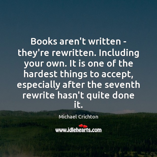 Books aren’t written – they’re rewritten. Including your own. It is one Michael Crichton Picture Quote