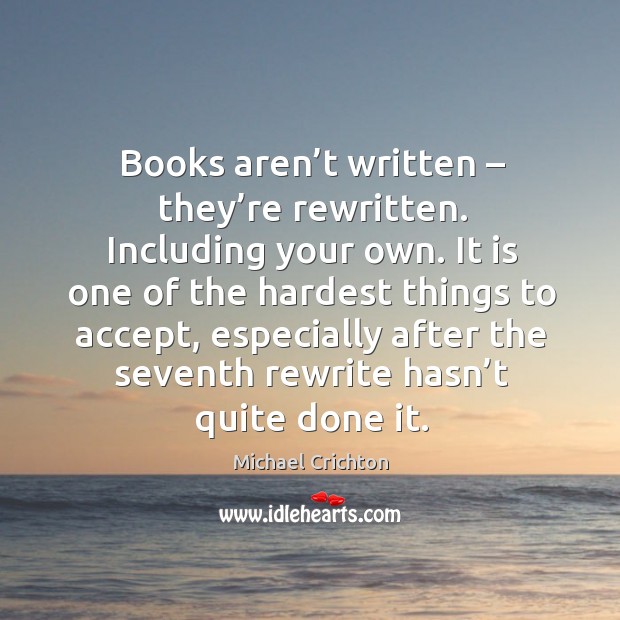 Books aren’t written – they’re rewritten. Including your own. Michael Crichton Picture Quote