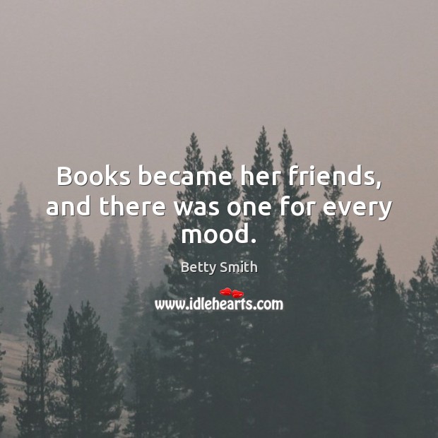 Books became her friends, and there was one for every mood. Betty Smith Picture Quote