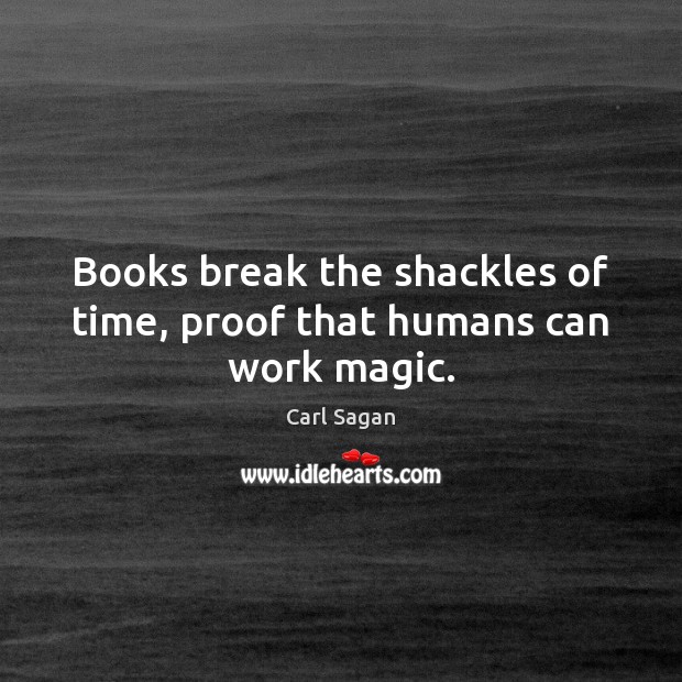 Books break the shackles of time, proof that humans can work magic. Carl Sagan Picture Quote