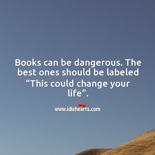 Books can be dangerous. The best ones should be labeled “this could change your life”. Image