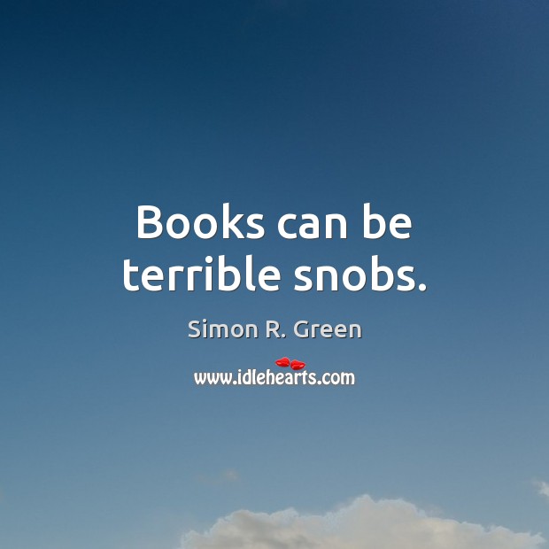 Books can be terrible snobs. Simon R. Green Picture Quote