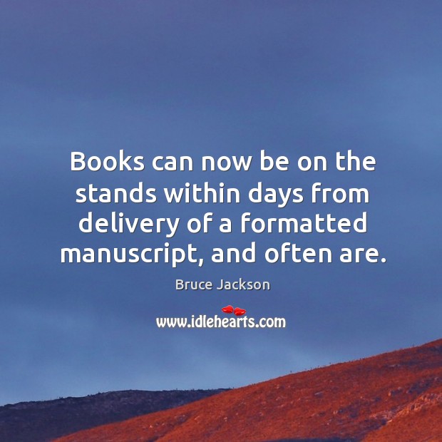 Books can now be on the stands within days from delivery of a formatted manuscript, and often are. Bruce Jackson Picture Quote