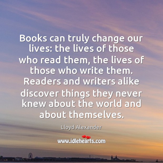 Books can truly change our lives: the lives of those who read Lloyd Alexander Picture Quote