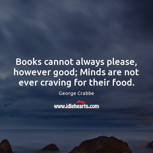 Books cannot always please, however good; Minds are not ever craving for their food. Image
