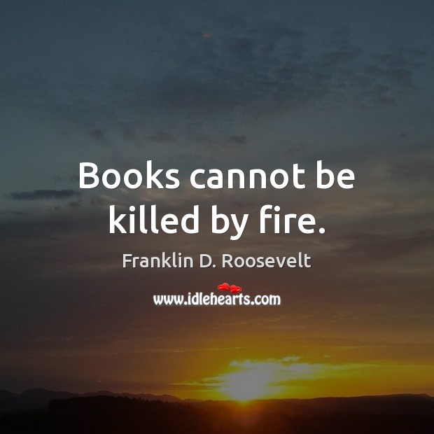 Books cannot be killed by fire. Franklin D. Roosevelt Picture Quote