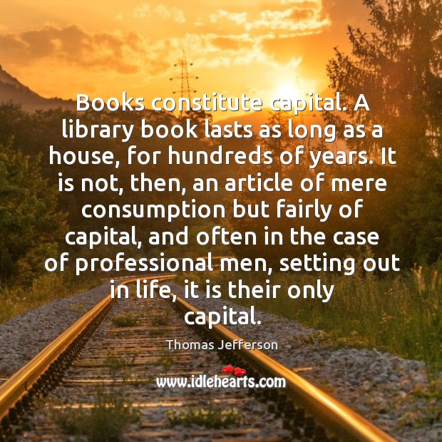 Books constitute capital. A library book lasts as long as a house, for hundreds of years. Image