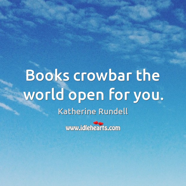 Books crowbar the world open for you. Katherine Rundell Picture Quote