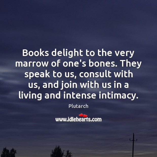 Books delight to the very marrow of one’s bones. They speak to Plutarch Picture Quote