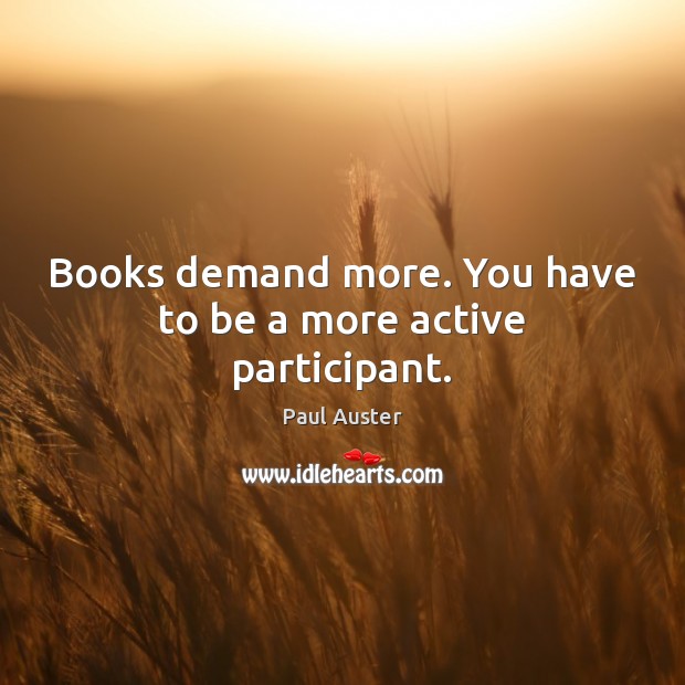 Books demand more. You have to be a more active participant. Paul Auster Picture Quote