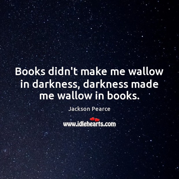 Books didn’t make me wallow in darkness, darkness made me wallow in books. Image