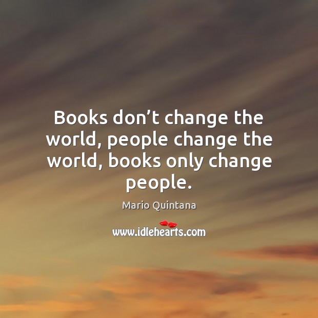 Books don’t change the world, people change the world, books only change people. Image