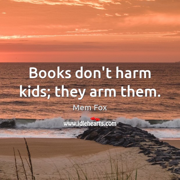 Books don’t harm kids; they arm them. Mem Fox Picture Quote
