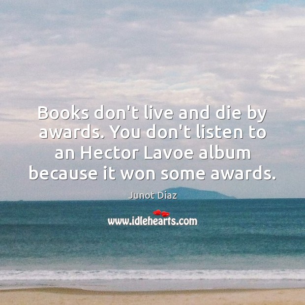 Books don’t live and die by awards. You don’t listen to an Junot Diaz Picture Quote