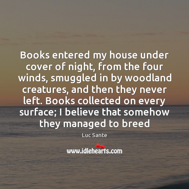 Books entered my house under cover of night, from the four winds, Luc Sante Picture Quote