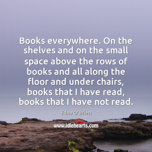 Books everywhere. On the shelves and on the small space above the Edna O’Brien Picture Quote