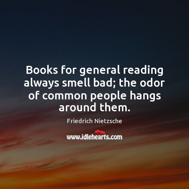 Books for general reading always smell bad; the odor of common people hangs around them. Friedrich Nietzsche Picture Quote