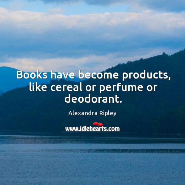 Books have become products, like cereal or perfume or deodorant. Image