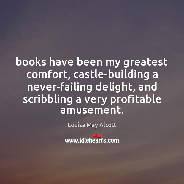 Books have been my greatest comfort, castle-building a never-failing delight, and scribbling Louisa May Alcott Picture Quote