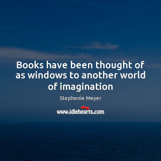 Books have been thought of as windows to another world of imagination Stephenie Meyer Picture Quote