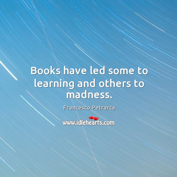 Books have led some to learning and others to madness. Image