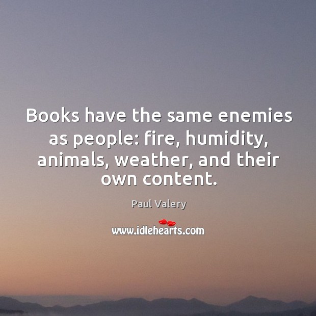 Books have the same enemies as people: fire, humidity, animals, weather, and their own content. Paul Valery Picture Quote