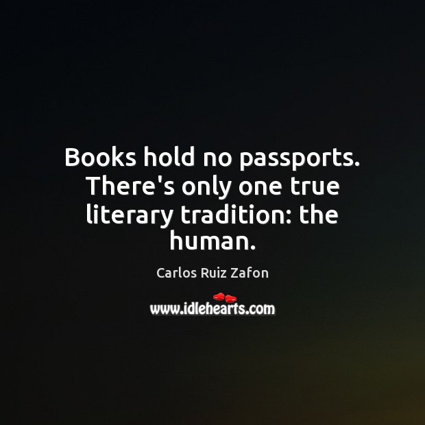Books hold no passports. There’s only one true literary tradition: the human. 