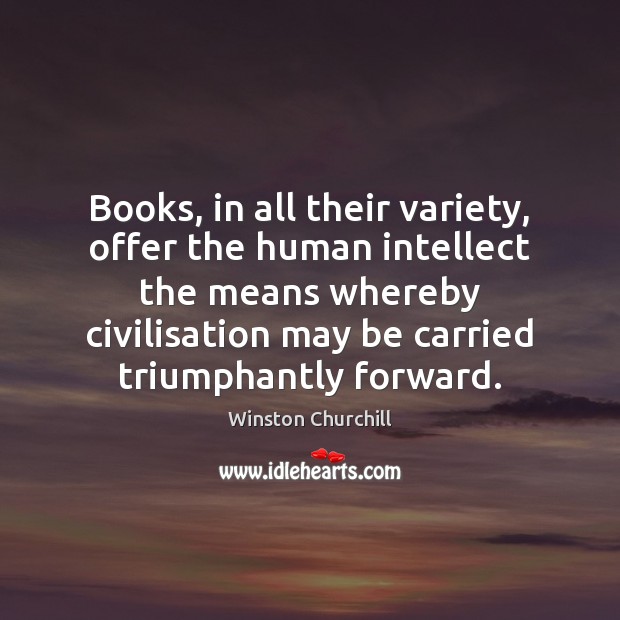 Books, in all their variety, offer the human intellect the means whereby Winston Churchill Picture Quote