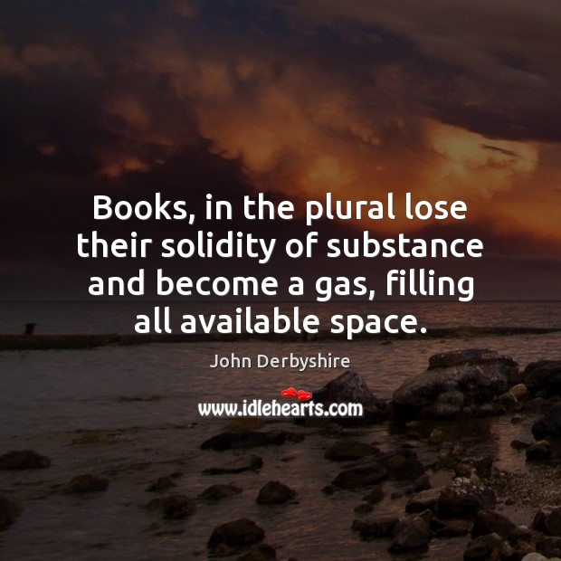 Books, in the plural lose their solidity of substance and become a John Derbyshire Picture Quote
