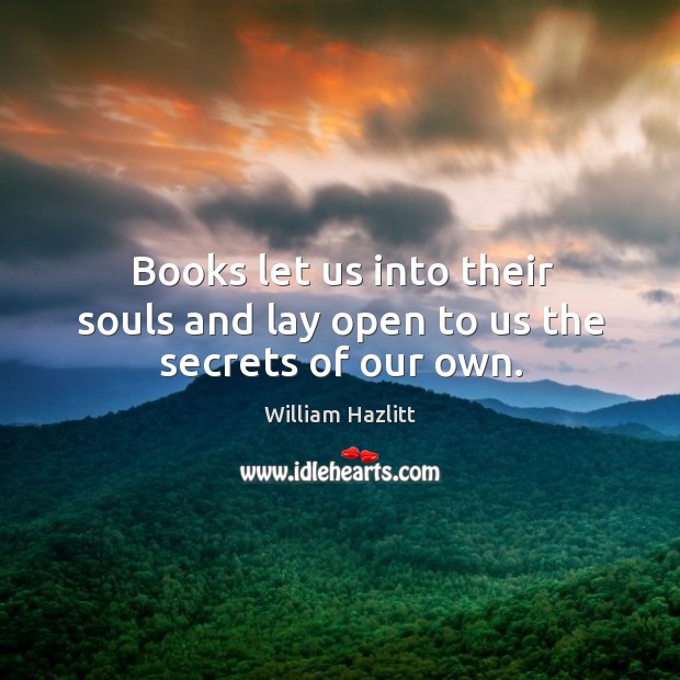 Books let us into their souls and lay open to us the secrets of our own. Image