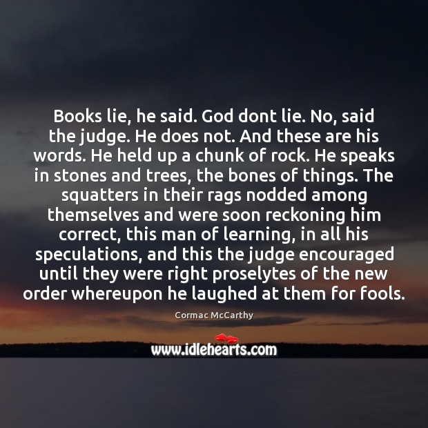 Books lie, he said. God dont lie. No, said the judge. He Cormac McCarthy Picture Quote