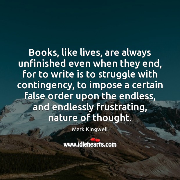 Books, like lives, are always unfinished even when they end, for to Mark Kingwell Picture Quote
