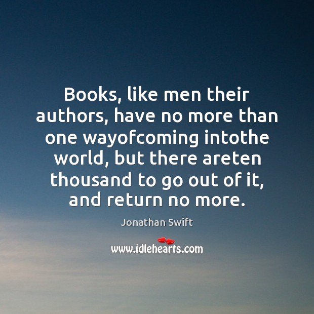 Books, like men their authors, have no more than one wayofcoming intothe Jonathan Swift Picture Quote