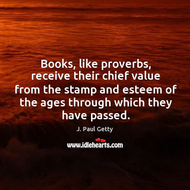 Books, like proverbs, receive their chief value from the stamp and esteem of the ages through which they have passed. Image