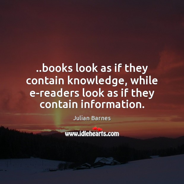 ..books look as if they contain knowledge, while e-readers look as if Julian Barnes Picture Quote