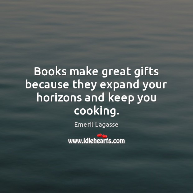 Books make great gifts because they expand your horizons and keep you cooking. Emeril Lagasse Picture Quote