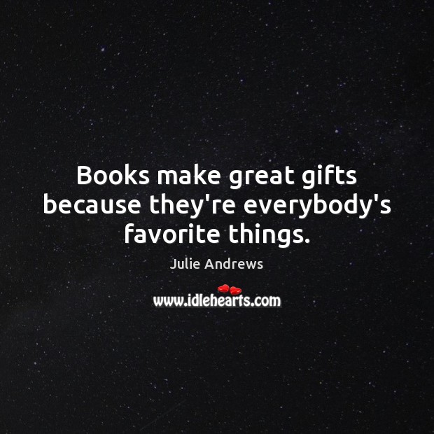 Books make great gifts because they’re everybody’s favorite things. Julie Andrews Picture Quote